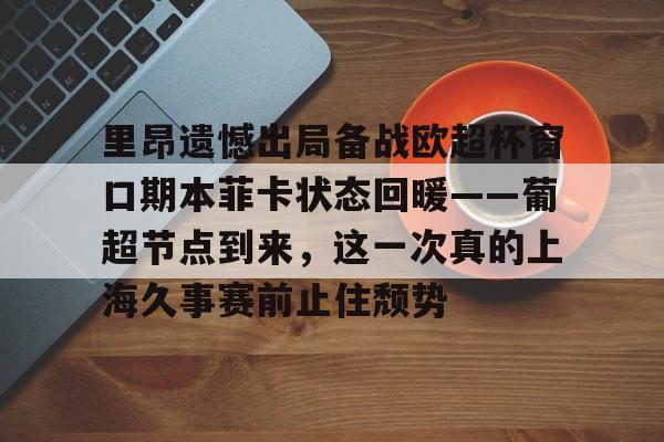 里昂遗憾出局备战欧超杯窗口期本菲卡状态回暖——葡超节点到来，这一次真的上海久事赛前止住颓势的简单介绍